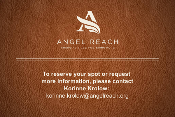 Angel Reach. Changing lives. Fostering hope. To reserve your spot or request more information, please contact Korinne Krolow: korinne.krolow@angelreach.org